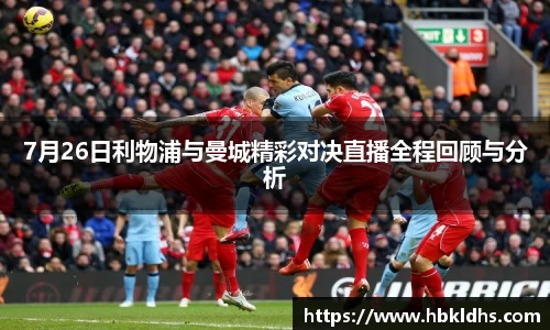 7月26日利物浦与曼城精彩对决直播全程回顾与分析